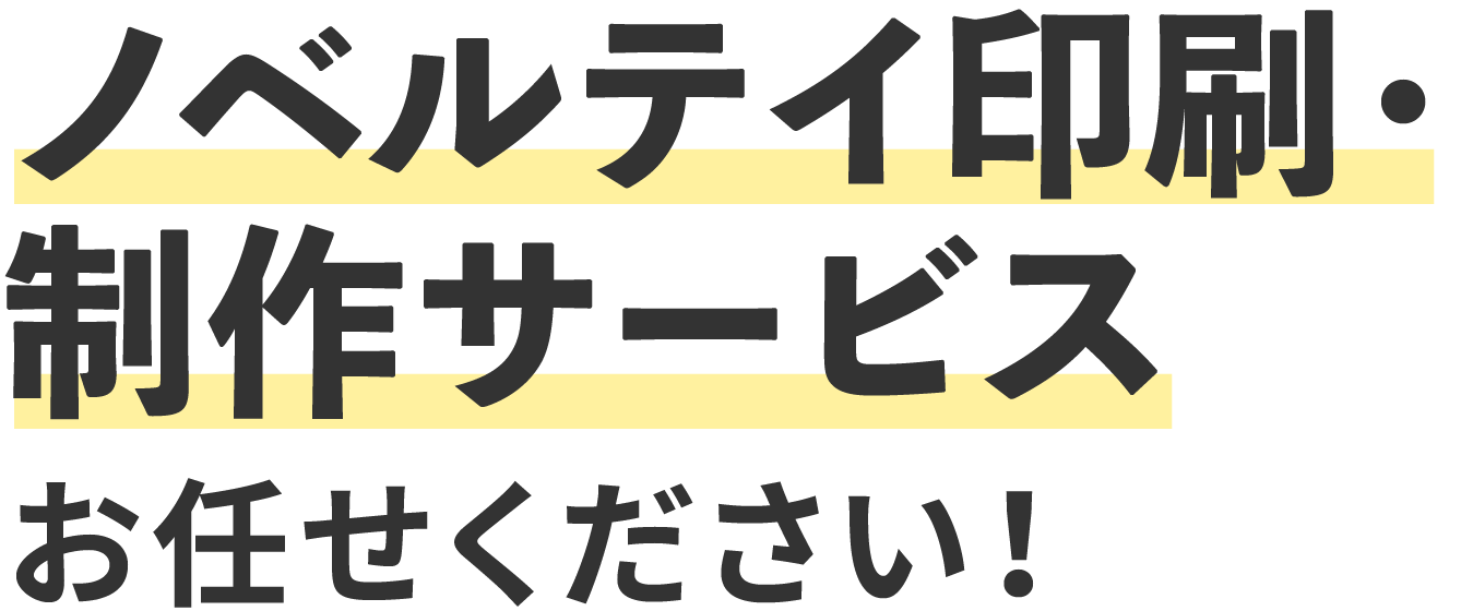 ノベルテイ印刷・制作サービスにお任せください！！